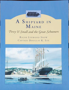 A Shipyard in Maine: Percy & Small and the Great Schooners by Ralph Linwood Snow and Captain Douglas K. Lee